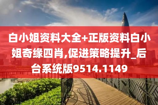 白小姐資料大全+正版資料白小姐奇緣四肖,促進策略提升_后臺系統版9514.1149