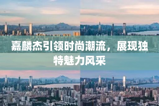 嘉麟杰引領時尚潮流，展現獨特魅力風采