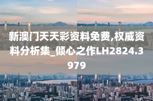 新澳門天天彩資料免費,權威資料分析集_傾心之作LH2824.3979