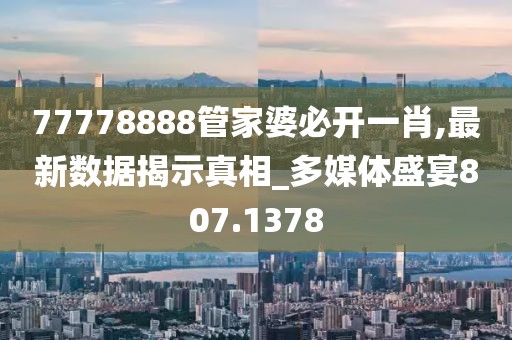77778888管家婆必開一肖,最新數據揭示真相_多媒體盛宴807.1378