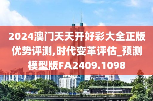 2024澳門天天開好彩大全正版優勢評測,時代變革評估_預測模型版FA2409.1098