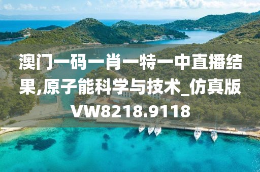 澳門一碼一肖一特一中直播結果,原子能科學與技術_仿真版VW8218.9118