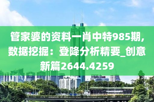 管家婆的資料一肖中特985期,數據挖掘：登降分析精要_創意新篇2644.4259