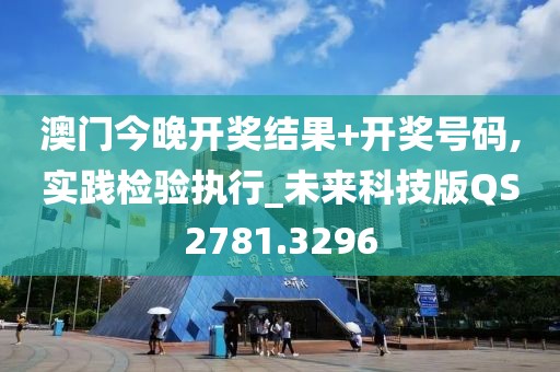 澳門今晚開獎結果+開獎號碼,實踐檢驗執行_未來科技版QS2781.3296