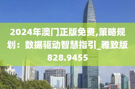 2024年澳門正版免費,策略規劃：數據驅動智慧指引_雅致版828.9455