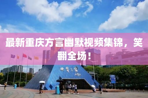 最新重慶方言幽默視頻集錦，笑翻全場！