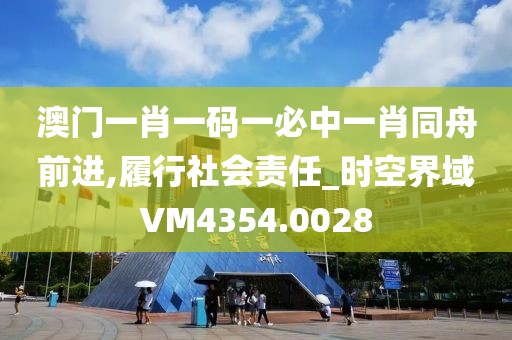 澳門一肖一碼一必中一肖同舟前進,履行社會責任_時空界域VM4354.0028
