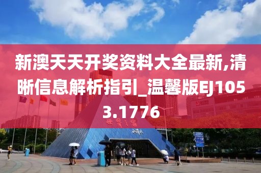 新澳天天開獎資料大全最新,清晰信息解析指引_溫馨版EJ1053.1776