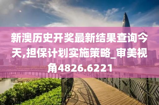 新澳歷史開獎最新結果查詢今天,擔保計劃實施策略_審美視角4826.6221
