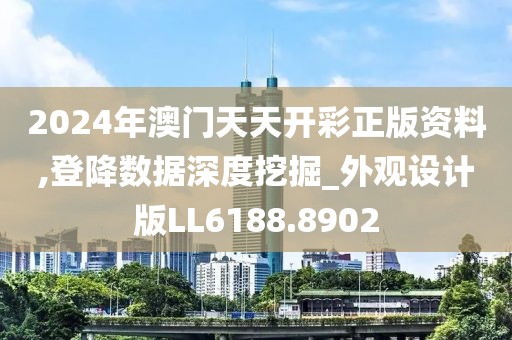 2024年澳門天天開彩正版資料,登降數據深度挖掘_外觀設計版LL6188.8902