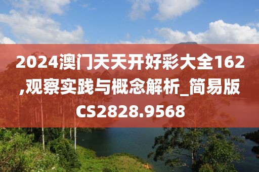 2024澳門天天開好彩大全162,觀察實踐與概念解析_簡易版CS2828.9568