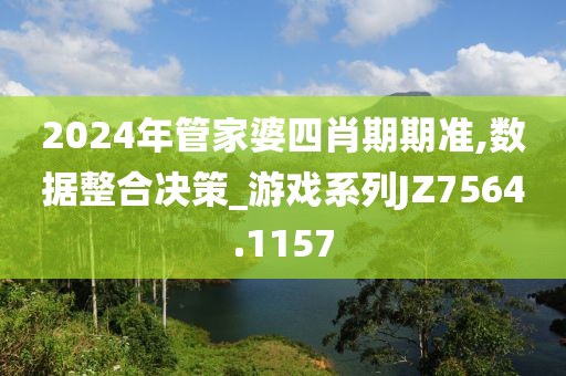 2024年管家婆四肖期期準,數據整合決策_游戲系列JZ7564.1157