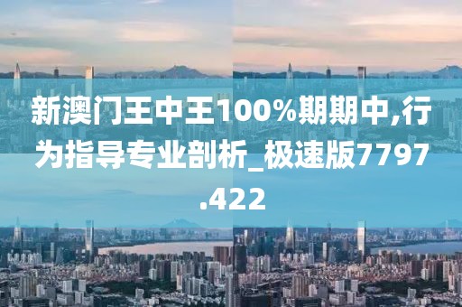 新澳門王中王100%期期中,行為指導專業剖析_極速版7797.422