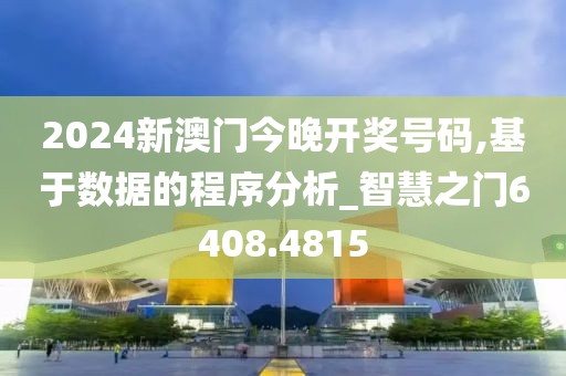 2024新澳門今晚開獎號碼,基于數據的程序分析_智慧之門6408.4815