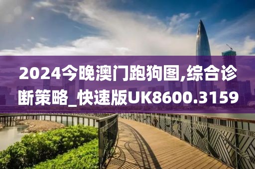 2024今晚澳門跑狗圖,綜合診斷策略_快速版UK8600.3159