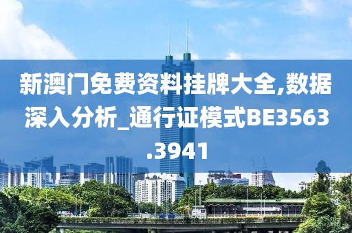 新澳門免費資料掛牌大全,數據深入分析_通行證模式BE3563.3941