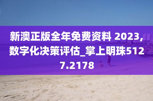 新澳正版全年免費資料 2023,數字化決策評估_掌上明珠5127.2178