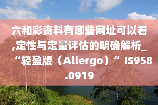 六和彩資料有哪些網址可以看,定性與定量評估的明確解析_“輕盈版（Allergo）”IS958.0919