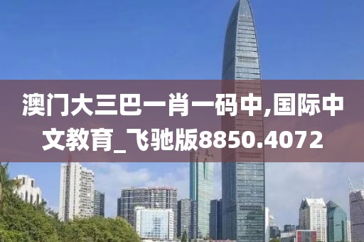澳門大三巴一肖一碼中,國際中文教育_飛馳版8850.4072