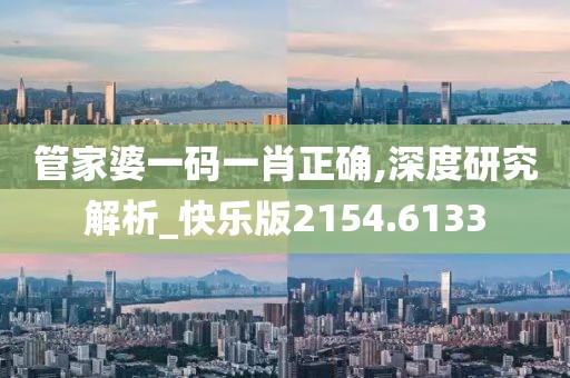 管家婆一碼一肖正確,深度研究解析_快樂版2154.6133