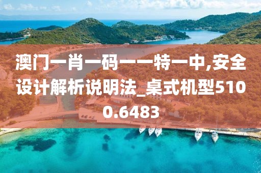 澳門一肖一碼一一特一中,安全設計解析說明法_桌式機型5100.6483