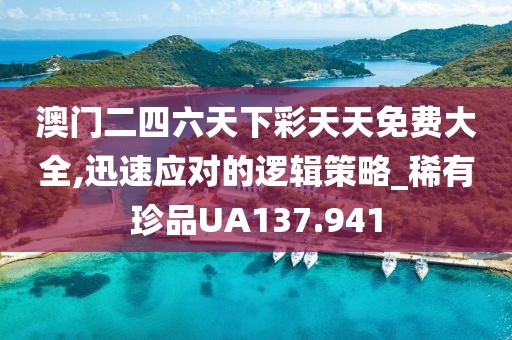 澳門二四六天下彩天天免費大全,迅速應對的邏輯策略_稀有珍品UA137.941
