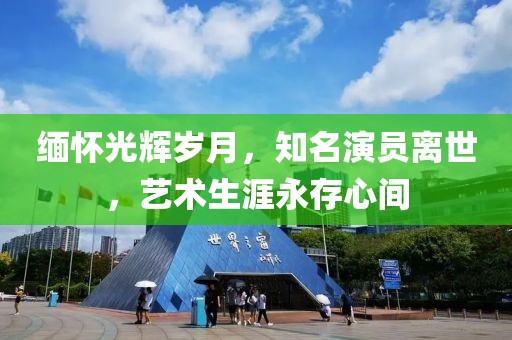 緬懷光輝歲月，知名演員離世，藝術生涯永存心間