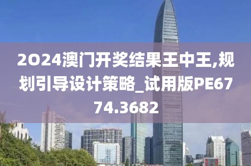 2O24澳門開獎結果王中王,規劃引導設計策略_試用版PE6774.3682
