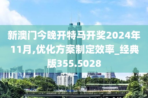 新澳門今晚開特馬開獎2024年11月,優化方案制定效率_經典版355.5028