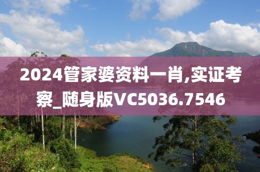 2024管家婆資料一肖,實證考察_隨身版VC5036.7546