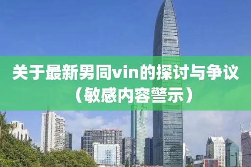 關于最新男同vin的探討與爭議（敏感內容警示）