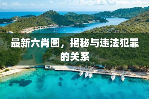 最新六肖圖，揭秘與違法犯罪的關系