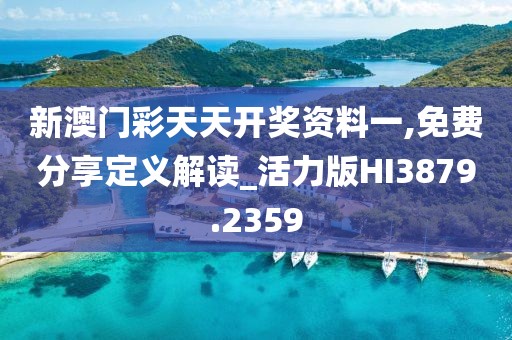 新澳門彩天天開獎資料一,免費分享定義解讀_活力版HI3879.2359
