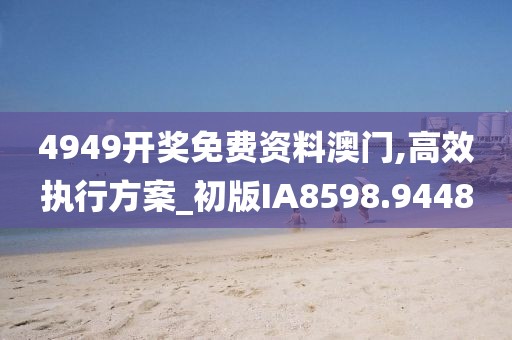 4949開獎免費資料澳門,高效執行方案_初版IA8598.9448