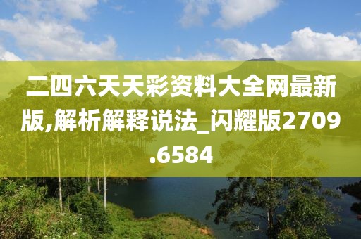 二四六天天彩資料大全網最新版,解析解釋說法_閃耀版2709.6584