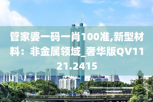 管家婆一碼一肖100準,新型材料：非金屬領域_奢華版QV1121.2415