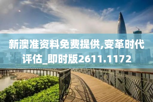新澳準資料免費提供,變革時代評估_即時版2611.1172