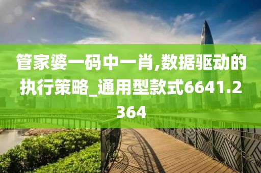 管家婆一碼中一肖,數據驅動的執行策略_通用型款式6641.2364