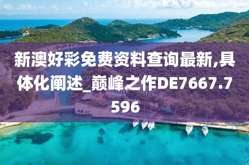 新澳好彩免費資料查詢最新,具體化闡述_巔峰之作DE7667.7596