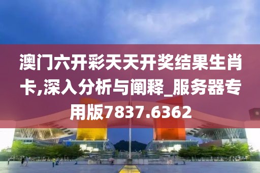 澳門六開彩天天開獎結果生肖卡,深入分析與闡釋_服務器專用版7837.6362