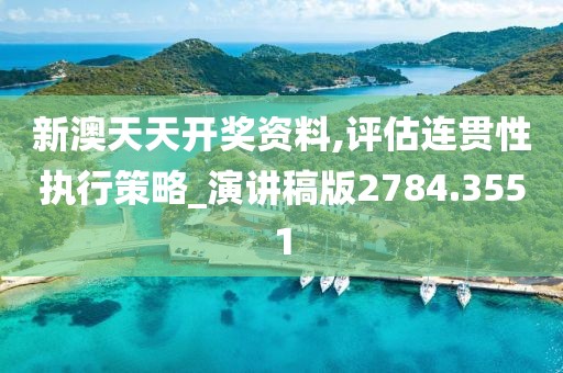 新澳天天開獎資料,評估連貫性執行策略_演講稿版2784.3551