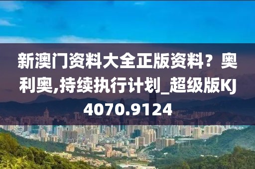 新澳門資料大全正版資料？奧利奧,持續執行計劃_超級版KJ4070.9124