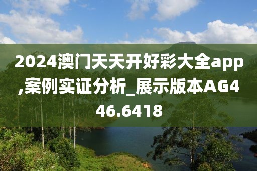 2024澳門天天開好彩大全app,案例實證分析_展示版本AG446.6418