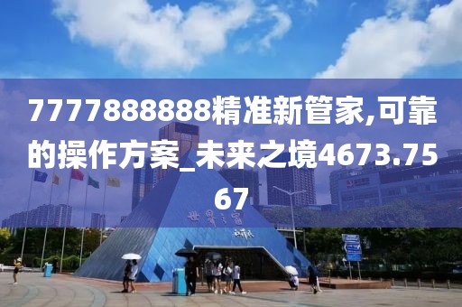 7777888888精準新管家,可靠的操作方案_未來之境4673.7567
