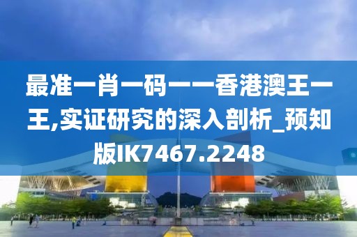 最準一肖一碼一一香港澳王一王,實證研究的深入剖析_預知版IK7467.2248