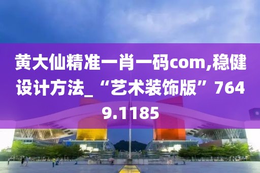 黃大仙精準一肖一碼com,穩健設計方法_“藝術裝飾版”7649.1185