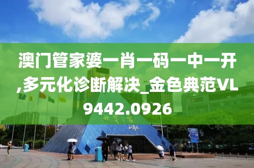 澳門管家婆一肖一碼一中一開,多元化診斷解決_金色典范VL9442.0926