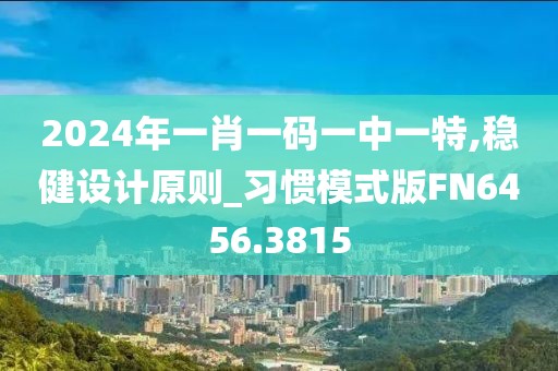 2024年一肖一碼一中一特,穩健設計原則_習慣模式版FN6456.3815