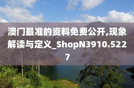 澳門最準的資料免費公開,現象解讀與定義_ShopN3910.5227