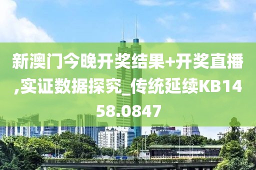 新澳門今晚開獎結果+開獎直播,實證數據探究_傳統延續KB1458.0847